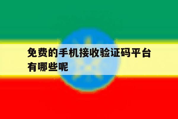 免费的手机接收验证码平台有哪些呢 免费的手机接收验证码平台有哪些呢