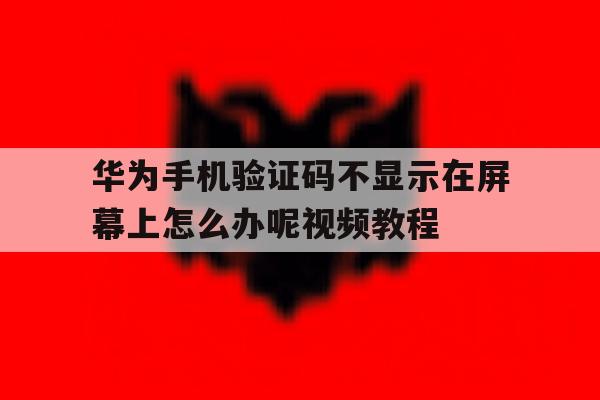 华为手机验证码不显示在屏幕上怎么办呢视频教程的简单介绍 华为手机验证码不显示在屏幕上怎么办呢视频教程的简单介绍