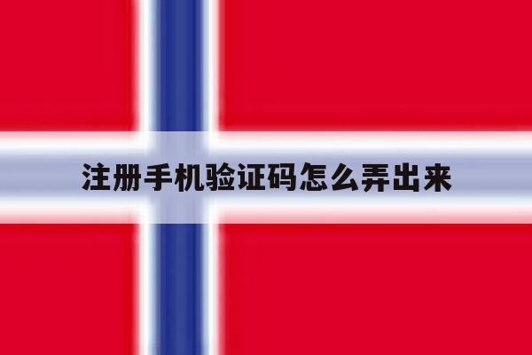 注册手机验证码怎么弄出来 注册手机验证码怎么弄出来