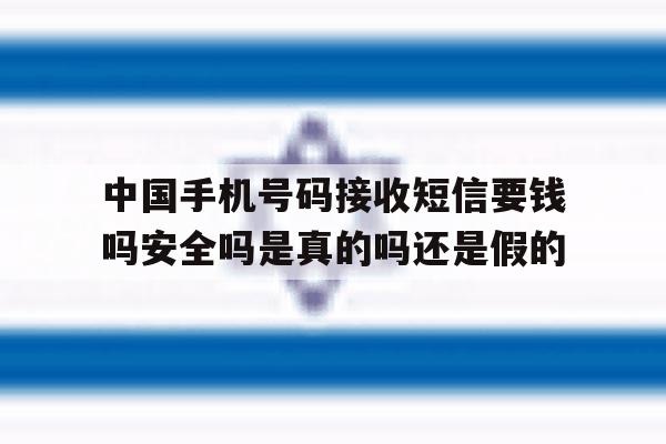 关于中国手机号码接收短信要钱吗安全吗是真的吗还是假的的信息 关于中国手机号码接收短信要钱吗安全吗是真的吗还是假的的信息
