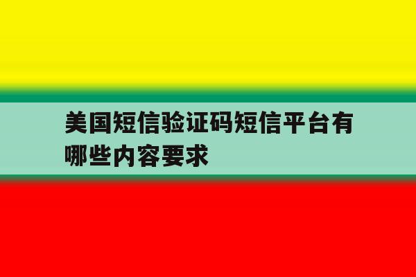 美国短信验证码短信平台有哪些内容要求 美国短信验证码短信平台有哪些内容要求