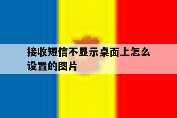 接收短信不显示桌面上怎么设置的图片 接收短信不显示桌面上怎么设置的图片