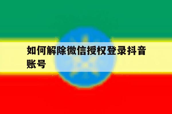 如何解除微信授权登录抖音账号