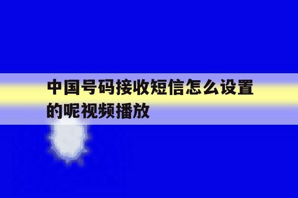 中国号码接收短信怎么设置的呢视频播放 中国号码接收短信怎么设置的呢视频播放