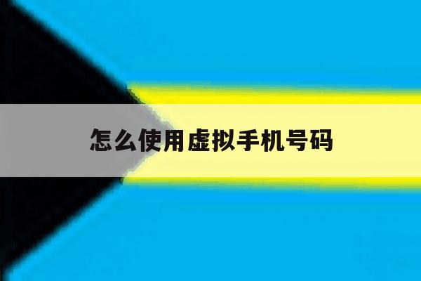 怎么使用虚拟手机号码 怎么使用虚拟手机号码