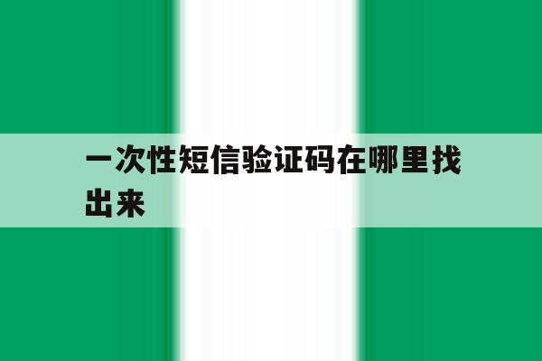 一次性短信验证码在哪里找出来 一次性短信验证码在哪里找出来