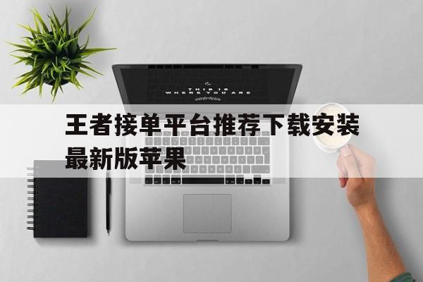 王者接单平台推荐下载安装最新版苹果 王者接单平台推荐下载安装最新版苹果