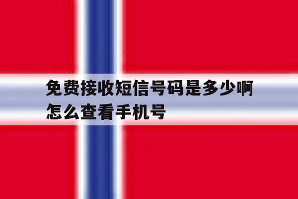 免费接收短信号码是多少啊怎么查看手机号 免费接收短信号码是多少啊怎么查看手机号