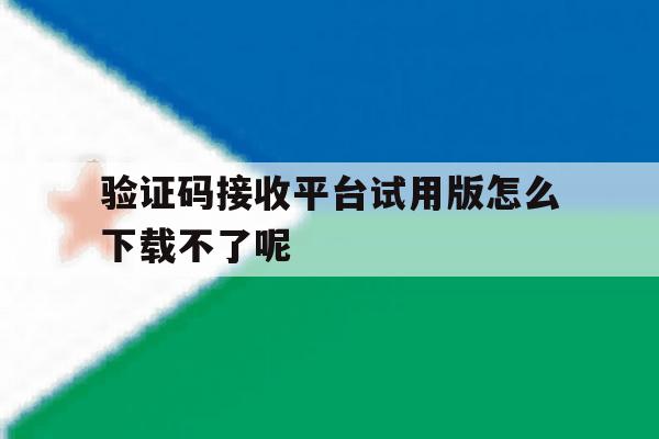 包含验证码接收平台试用版怎么下载不了呢的词条 包含验证码接收平台试用版怎么下载不了呢的词条