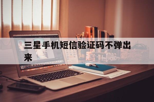 三星手机短信验证码不弹出来 三星手机短信验证码不弹出来