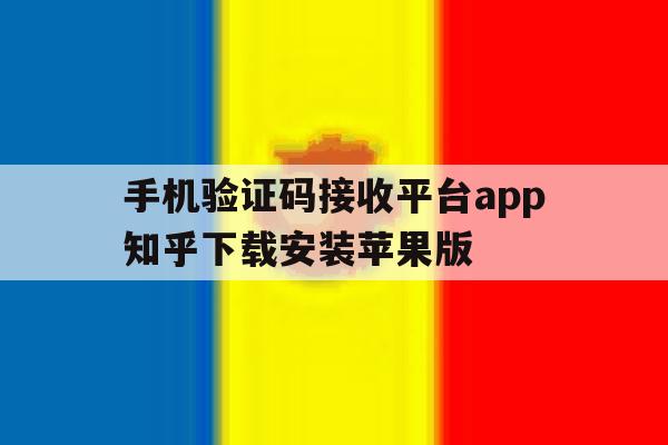 手机验证码接收平台app知乎下载安装苹果版的简单介绍 手机验证码接收平台app知乎下载安装苹果版的简单介绍
