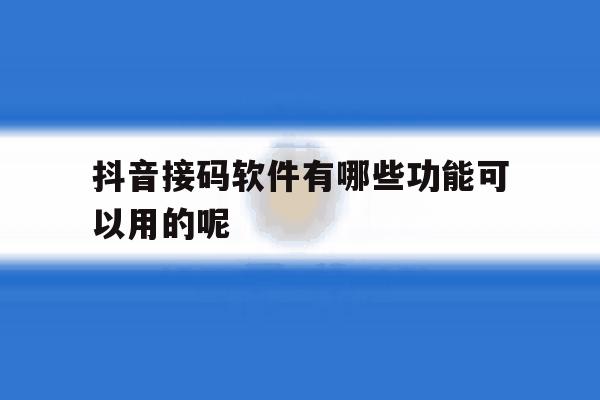 抖音接码软件有哪些功能可以用的呢 抖音接码软件有哪些功能可以用的呢
