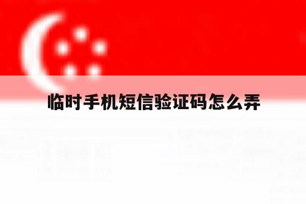 临时手机短信验证码怎么弄 临时手机短信验证码怎么弄