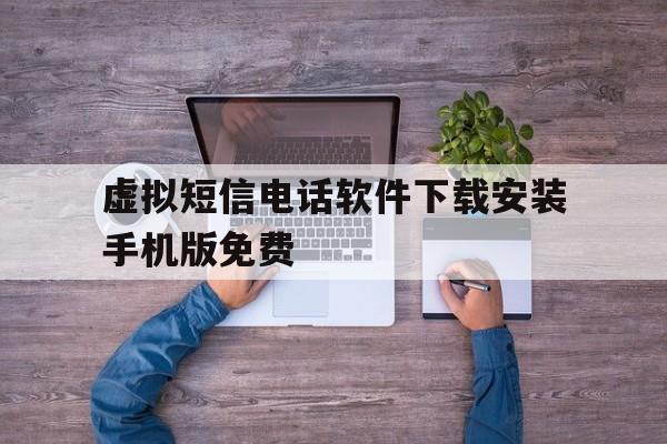 虚拟短信电话软件下载安装手机版免费的简单介绍 虚拟短信电话软件下载安装手机版免费的简单介绍