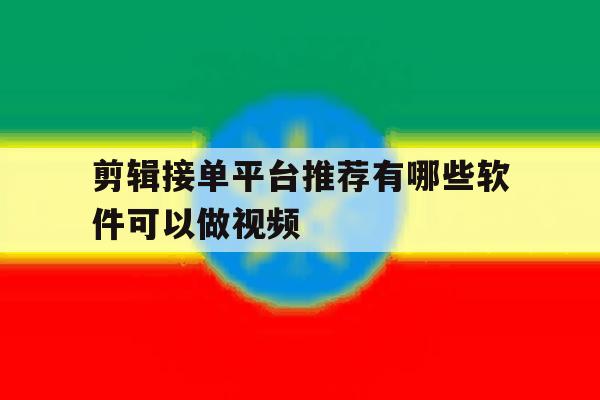 剪辑接单平台推荐有哪些软件可以做视频 剪辑接单平台推荐有哪些软件可以做视频