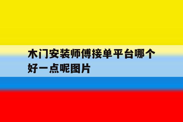 木门安装师傅接单平台哪个好一点呢图片 木门安装师傅接单平台哪个好一点呢图片