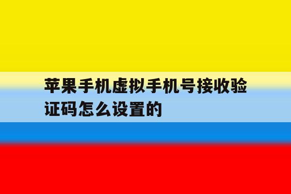 苹果手机虚拟手机号接收验证码怎么设置的 苹果手机虚拟手机号接收验证码怎么设置的