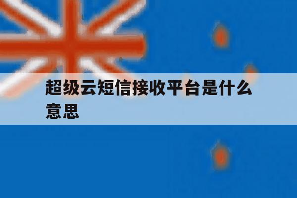 超级云短信接收平台是什么意思 超级云短信接收平台是什么意思