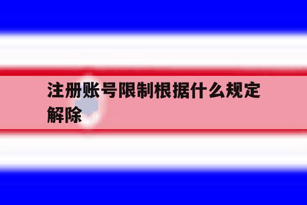 注册账号限制根据什么规定解除