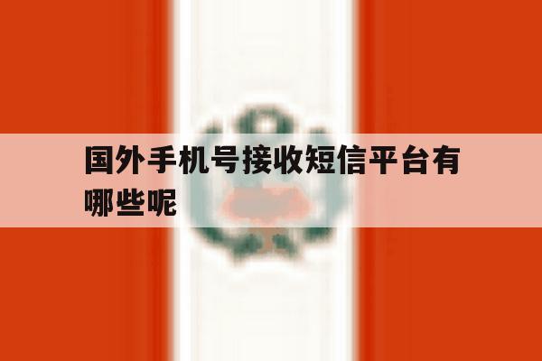 关于国外手机号接收短信平台有哪些呢的信息 关于国外手机号接收短信平台有哪些呢的信息