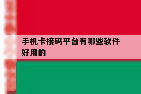 手机卡接码平台有哪些软件好用的 手机卡接码平台有哪些软件好用的