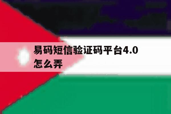 易码短信验证码平台4.0怎么弄 易码短信验证码平台4.0怎么弄