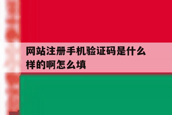 网站注册手机验证码是什么样的啊怎么填 网站注册手机验证码是什么样的啊怎么填
