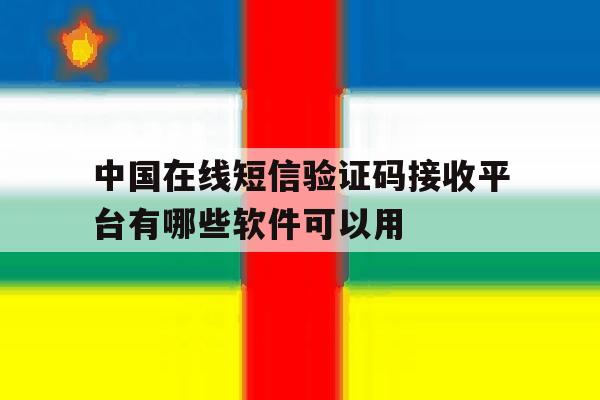 包含中国在线短信验证码接收平台有哪些软件可以用的词条 包含中国在线短信验证码接收平台有哪些软件可以用的词条