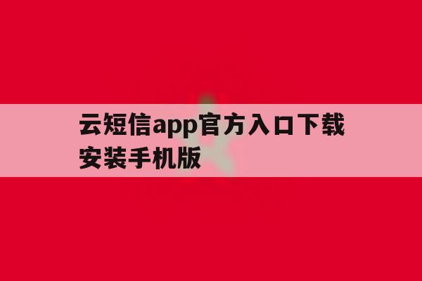 云短信app官方入口下载安装手机版 云短信app官方入口下载安装手机版