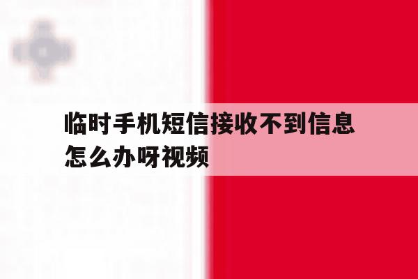 关于临时手机短信接收不到信息怎么办呀视频的信息 关于临时手机短信接收不到信息怎么办呀视频的信息