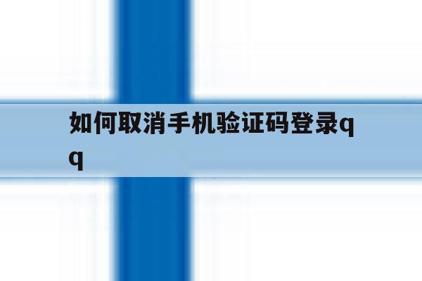 关于如何取消手机验证码登录qq的信息 关于如何取消手机验证码登录qq的信息