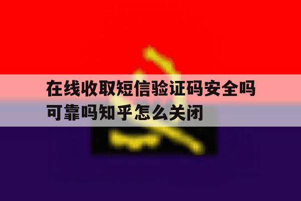 在线收取短信验证码安全吗可靠吗知乎怎么关闭的简单介绍 在线收取短信验证码安全吗可靠吗知乎怎么关闭的简单介绍