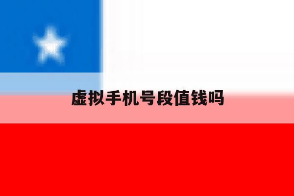 虚拟手机号段值钱吗 虚拟手机号段值钱吗