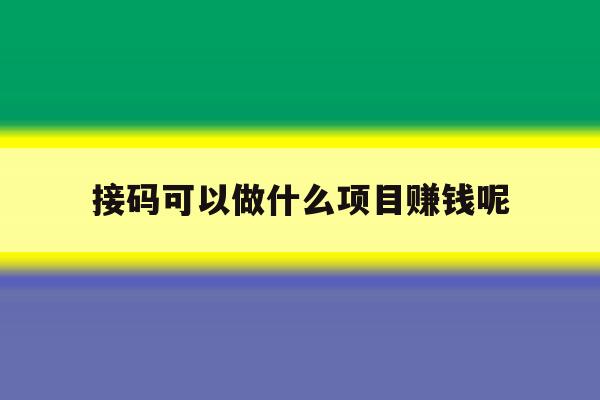 接码可以做什么项目赚钱呢 接码可以做什么项目赚钱呢