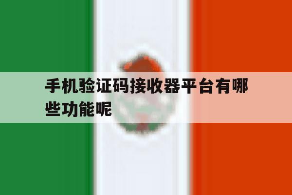 手机验证码接收器平台有哪些功能呢 手机验证码接收器平台有哪些功能呢