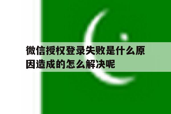包含微信授权登录失败是什么原因造成的怎么解决呢的词条