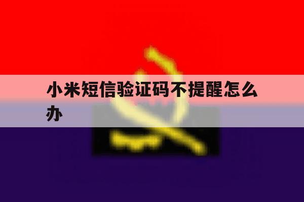 小米短信验证码不提醒怎么办 小米短信验证码不提醒怎么办
