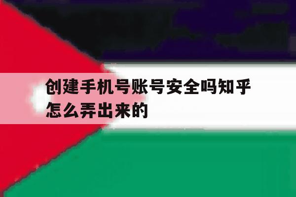 创建手机号账号安全吗知乎怎么弄出来的 创建手机号账号安全吗知乎怎么弄出来的