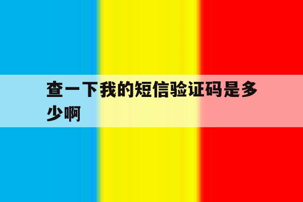 查一下我的短信验证码是多少啊 查一下我的短信验证码是多少啊