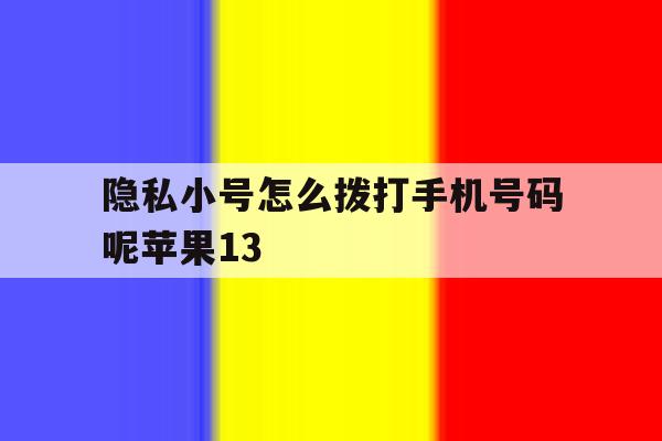 隐私小号怎么拨打手机号码呢苹果13 隐私小号怎么拨打手机号码呢苹果13