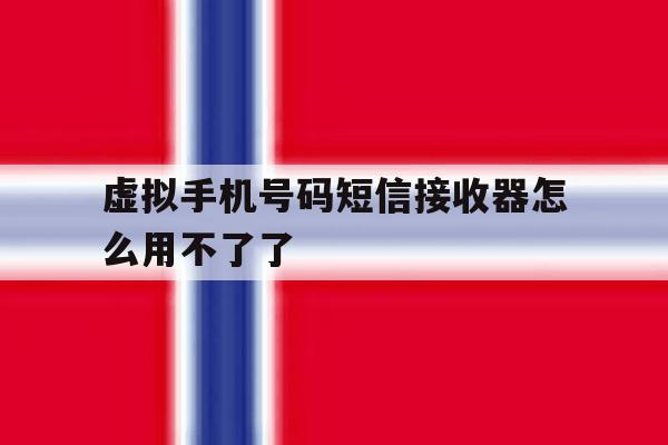 虚拟手机号码短信接收器怎么用不了了 虚拟手机号码短信接收器怎么用不了了