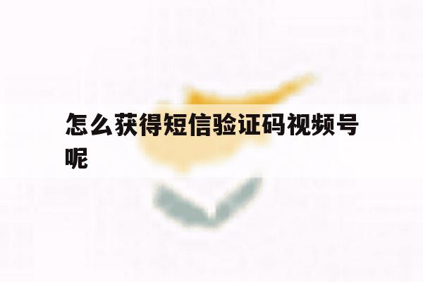 怎么获得短信验证码视频号呢 怎么获得短信验证码视频号呢