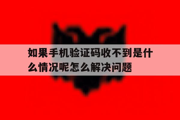 包含如果手机验证码收不到是什么情况呢怎么解决问题的词条 包含如果手机验证码收不到是什么情况呢怎么解决问题的词条