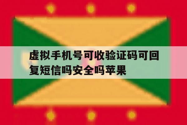 包含虚拟手机号可收验证码可回复短信吗安全吗苹果的词条 包含虚拟手机号可收验证码可回复短信吗安全吗苹果的词条