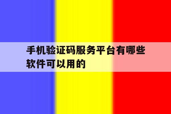 手机验证码服务平台有哪些软件可以用的 手机验证码服务平台有哪些软件可以用的