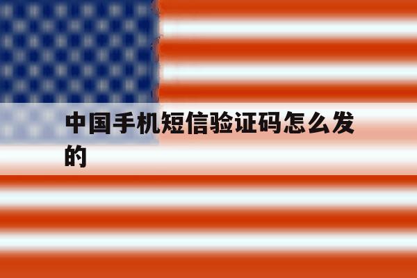 中国手机短信验证码怎么发的 中国手机短信验证码怎么发的