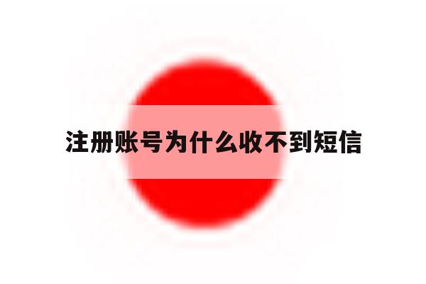 注册账号为什么收不到短信 注册账号为什么收不到短信