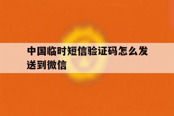 中国临时短信验证码怎么发送到微信 中国临时短信验证码怎么发送到微信