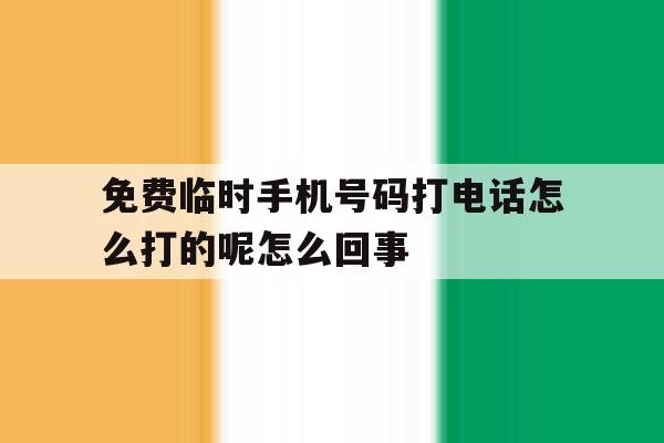 免费临时手机号码打电话怎么打的呢怎么回事的简单介绍 免费临时手机号码打电话怎么打的呢怎么回事的简单介绍
