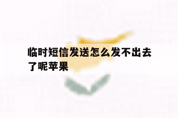 临时短信发送怎么发不出去了呢苹果 临时短信发送怎么发不出去了呢苹果